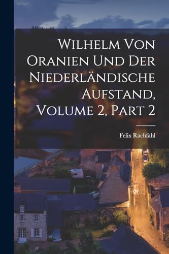 Wilhelm Von Oranien Und Der Niederländische Aufstand, Volume 2, part 2 (German Edition)