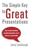 The Simple Key to Great Presentations: How to create and deliver powerful presentations, even if youÃÂ¢Ãâ¬Ãâ¢re not a great speaker