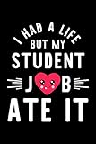  I Had A Life But My Student Job Ate It: Hilarious & Funny Journal for Student  Funny Christmas & Birthday Gift Idea for Student  Student Notebook  100 pages 6x9 inches