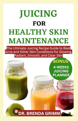 JUICING FOR HEALTHY SKIN MAINTENANCE: The Ultimate Juicing Recipe Guide to Beat Acne and Other Skin Conditions for Glowing
