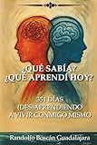  ¿QUÉ SABÍA? ¿QUÉ APRENDÍ HOY?: 351 DÍAS (DES)APRENDIENDO A VIVIR CONMIGO MISMO
