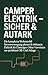 Camper Elektrik – Sicher & Autark: Die komplette Wohnmobil Stromversorgung planen & einbauen. Elektrik für Einsteiger: Ohne Vorwissen zur perfekten Off-Grid Anlage
