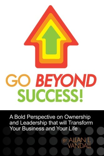 Go Beyond Success!: A Bold Perspective on Ownership and Leadership that will Transform Your Business and Your Life