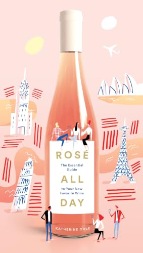 Rosé All Day: The Essential Guide to Your New Favorite Wine