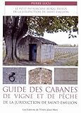  Guide des cabanes de vigne et de pêche de la juridiction de Saint-Emilion: Le petit patrimoine rural diffus de la juridiction de Saint-Emilion