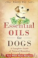 Essential Oils for Dogs: A Complete Guide of Natural Remedies 1511656441 Book Cover