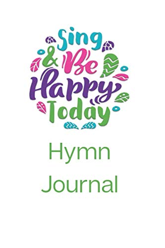 Sing And Be Happy Today Hymn Journal: Notebook journal for reflections on hymns and gospel songs for Christians who love to sing