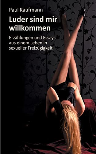 Luder sind mir willkommen: Erzählungen und Essays aus einem Leben in sexueller Freizügigkeit