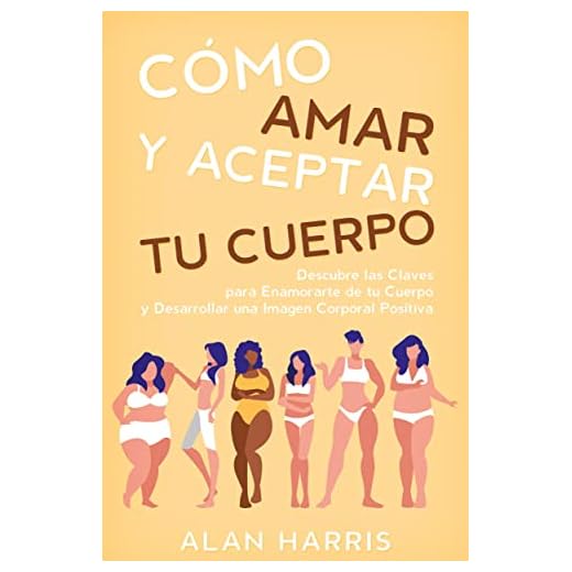 Cómo Amar y Aceptar tu Cuerpo: Descubre las Claves para Enamorarte de tu Cuerpo y Desarrollar una Imagen Corporal Positiva (Spanish Edition)