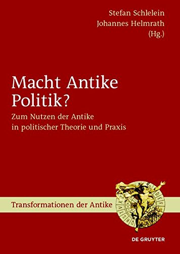 Macht Antike Politik?: Zum Nutzen Der Antike in Politischer Theorie Und Praxis (Transformationen der Antike)