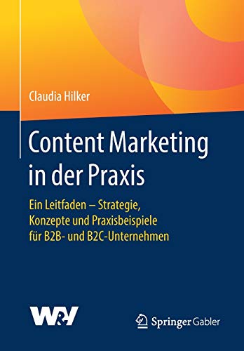 Content Marketing in der Praxis: Ein Leitfaden - Strategie, Konzepte und Praxisbeispiele für B2B- u