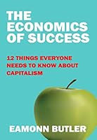 The Economics of Success: 12 Things Everyone Needs to Know About Capitalism 190809690X Book Cover