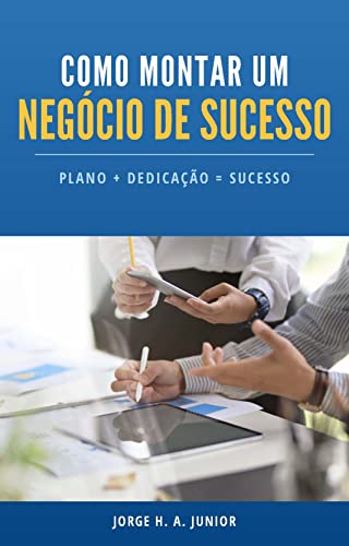 Como Montar Um Negocio de Sucesso: PLANO+DEDICAÇÃO = SUCESSO