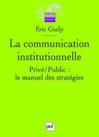 LA COMMUNICATION INSTITUTIONNELLE - PRIVE / PUBLIC : LE MANUEL DES STRATEGIES 2130574696 Book Cover
