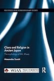 Clans and Religion in Ancient Japan: The mythology of Mt. Miwa (Routledge-WIAS Interdisciplinary Studies)