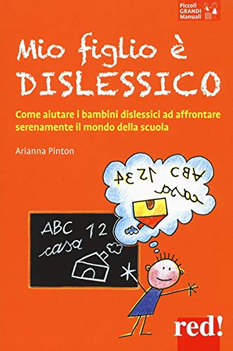Mio figlio è dislessico: Come aiutare i bambini dislessici ad affrontare serenamente il mondo della scuo