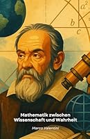 Mathematik zwischen Wissenschaft und Wahrheit: Eine philosophische Reise durch die Rolle der Mathematik im wissenschaftlichen Verständnis der Welt B0G2Y4K1VX Book Cover