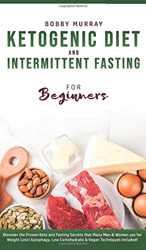 Ketogenic Diet and Intermittent Fasting for Beginners: Discover the Proven Keto and Fasting Secrets that Many Men & Women use for Weight Loss! Autophagy, Low Carbohydrate & Vegan Techniques Included!