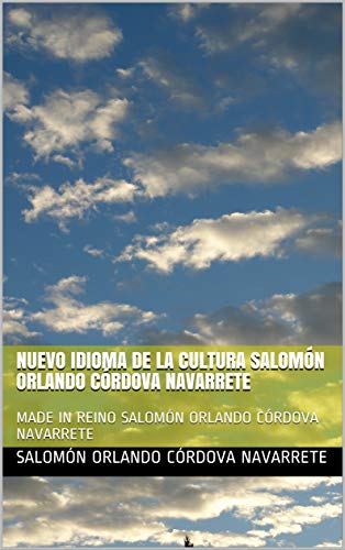 NUEVO IDIOMA DE LA CULTURA SALOMÓN ORLANDO CÓRDOVA NAVARRETE: MADE IN REINO SALOMÓN ORLANDO CÓRDOVA NAVARRETE (English Edition)
