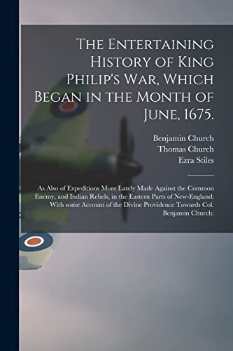 The Entertaining History of King Philip's War, Which Began in the Month of June, 1675.: As Also of Expeditions More Lately Made Against the Common ... With Some Account of the Divine...
