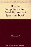 How to Computerize Your Small Business (A Spectrum book ; S-611) 0134038576 Book Cover