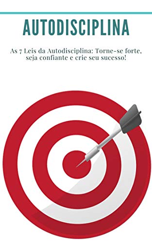 Autodisciplina: As 7 Leis da Autodisciplina: Torne-se forte, seja confiante e crie seu sucesso!: (Hábitos, Produtividade, Gestão do Tempo, Disponibilidade, Confiança, Motivação, Sucesso)