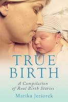 True Birth: A Compilation of Real Birth Stories 0993835600 Book Cover