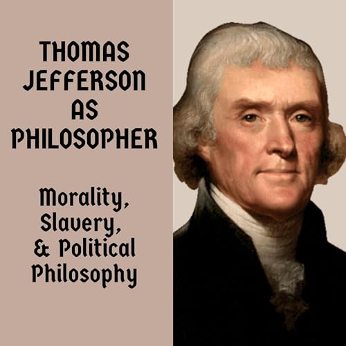 Thomas Jefferson as Philosopher: Morality, Slavery, and Political Philosophy