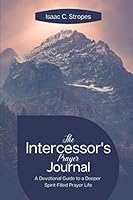 The Intercessor's Prayer Journal: A Devotional Guide to a Deeper Spirit Filled Prayer Life: Features Guided Prayers, Reflection, Fitting Bible Verses, and Quotes of Encouragement 1698824882 Book Cover