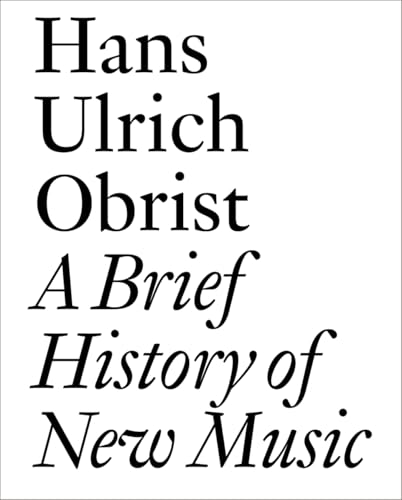 A Brief History of New Music: By Hans Ulrich Obrist (Documents)