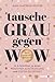 Produktbild Tausche Grau gegen Wow: In 4 Schritten zu einer positiven Ausstrahlung und echter Beliebtheit. Dein Charisma-Booster