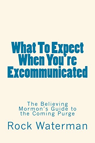 What To Expect When You're Excommunicated: The Believing Mormon's Guide to the Coming Purge