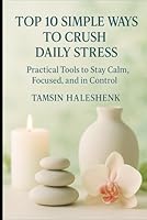 Top 10 Simple Ways to Crush Daily Stress: Practical Tools to Stay Calm, Focused, and in Control (Everyday Wellness) B0F6BPTFBV Book Cover
