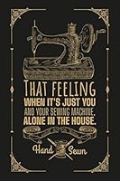 That Feeling When It's Just You and Your Sewing Machine Alone in the House : Sewer Notebook, Sewing Journal, Gift for Sewers, Quilter Presents, Quilting Planner, Gift for Quilter 1650001606 Book Cover
