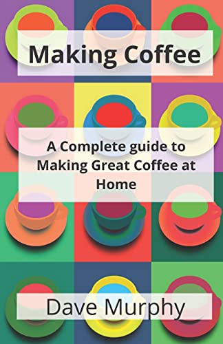 Making Coffee: A Guide to Storing, Grinding and Brewing Great Coffee