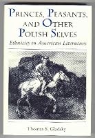 Princes, Peasants, and Other Polish Selves: Ethnicity in American Literature 0870237756 Book Cover