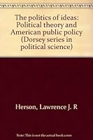The politics of ideas: Political theory and American public policy (Dorsey series in political science) 0256031118 Book Cover