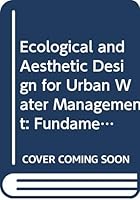 Ecological and Aesthetic Design for Urban Water Management: Fundamentals, Practices and Case Studies 0471680303 Book Cover