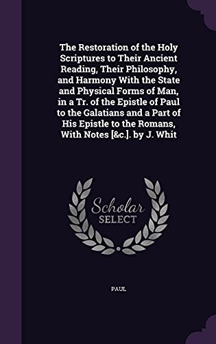 The Restoration of the Holy Scriptures to Their Ancient Reading, Their Philosophy, and Harmony With the State and Physical Forms of Man, in a Tr. of ... to the Romans, With Notes [&c.]. by J. Whit