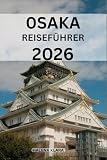 OSAKA REISEFÜHRER 2026: Spaziergänge in der Nachbarschaft, malerische Ausflüge, Familienattraktionen, Einkaufsstraßen, saisonale Erlebnisse