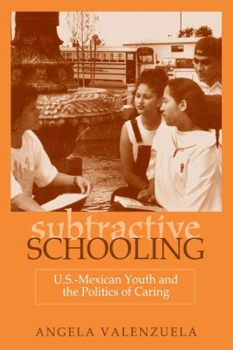 Subtractive Schooling: U.S.-Mexican Youth and the Politics of Caring by Valenzuela Angela (1999 ...