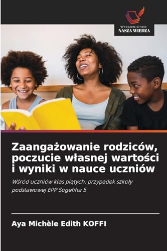 Zaangażowanie rodziców, poczucie wlasnej wartości i wyniki w nauce uczniów (Polish Edition)