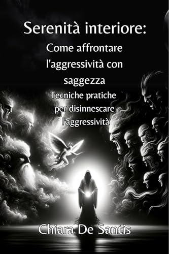 Serenità Interiore: Come affrontare l’aggressività con saggezza.: Tecniche pratiche per disinnescare l’aggressività