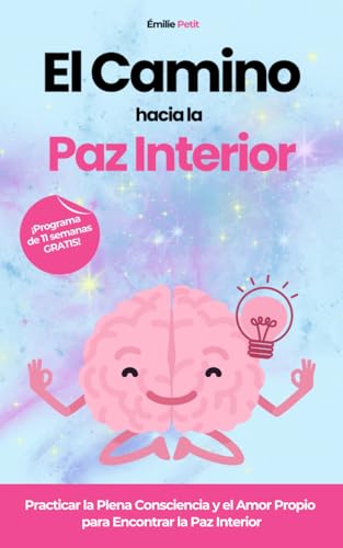 El Camino hacia la Paz Interior: Practicar la Plena Consciencia y el Amor Propio para Encontrar la Paz Interior