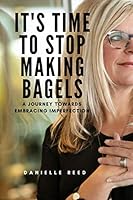 It's Time to Stop Making Bagels: A Journey Towards Embracing Imperfection 1988675545 Book Cover