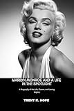  MARILYN MONROE AND A LIFE IN THE SPOTLIGHT: A Biography of Her Life, Career, and Lasting Legacy (English Edition)