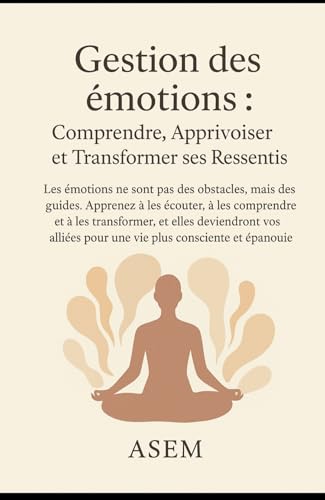 livre Gestion des émotions : Comprendre, Apprivoiser et Transformer ses ressentis: Les émotions ne sont pas des obstacles, mais des guides (Prendre soin de soi reste une priorité)