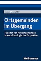 Ortsgemeinden Im Ubergang: Fusionen Von Kirchengemeinden in Kasualtheologischer Perspektive 3170364286 Book Cover