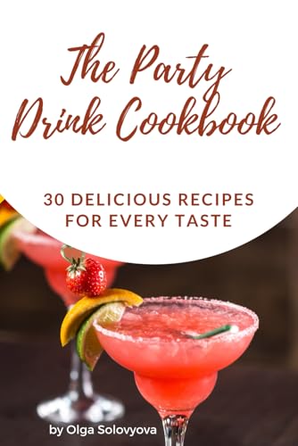 The Party Drink Cookbook: 30 Delicious Recipes For Every Taste
