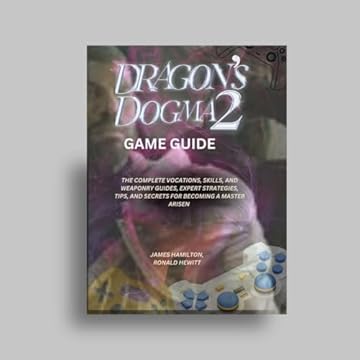 DRAGON'S DOGMA 2 GAME GUIDE: THE COMPLETE VOCATIONS, SKILLS, AND WEAPONRY GUIDES, EXPERT STRATEGIES, TIPS, AND SECRETS FOR BECOMING A MASTER ARISEN (Novice To Pro Gamer) (English Edition)